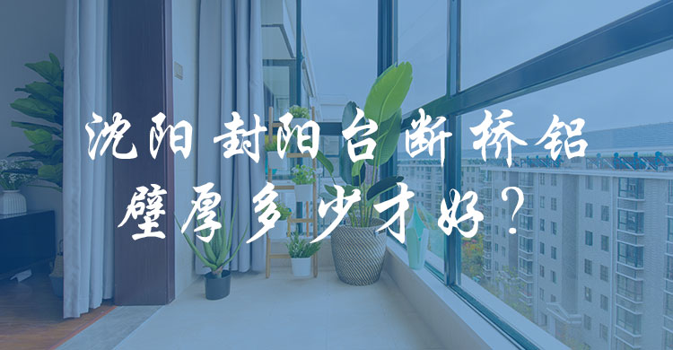 沈陽封陽臺斷橋鋁壁厚多少才好？